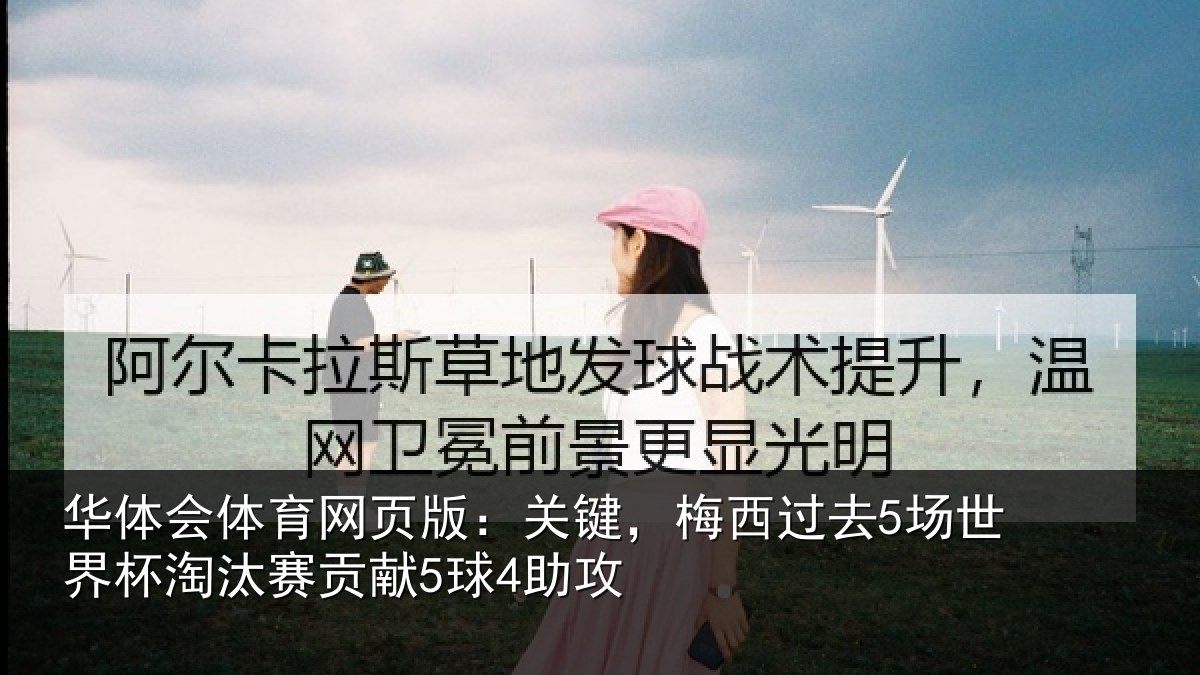 华体会体育网页版：关键，梅西过去5场世界杯淘汰赛贡献5球4助攻