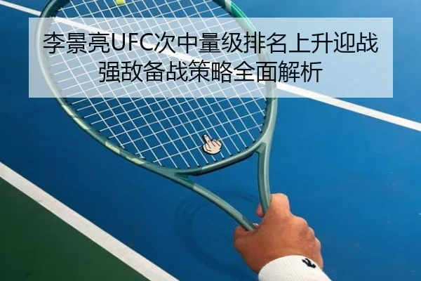 李景亮UFC次中量级排名上升迎战强敌备战策略全面解析